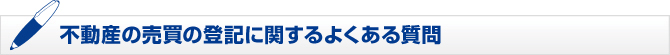 不動産の売買の登記に関するよくある質問 不動産の売買の登記に関するよくある質問