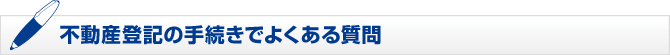 不動産登記の手続きでよくある質問 不動産登記の手続きでよくある質問