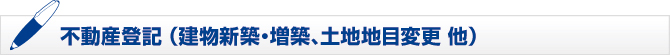 不動産登記 (建物新築・増築、土地地目変更 他) 不動産登記 (建物新築・増築、土地地目変更 他)